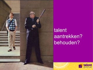 talent
aantrekken?
behouden?
 