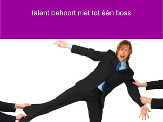 talent behoort niet tot één boss
 