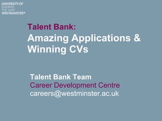 Talent Bank:

Amazing Applications &
Winning CVs
Talent Bank Team
Career Development Centre
careers@westminster.ac.uk

 