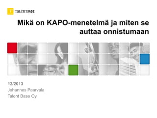 Mikä on KAPO-menetelmä ja miten se
auttaa onnistumaan

12/2013
Johannes Paarvala
Talent Base Oy

 