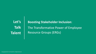 Let’s
Talk
Talent
Boosting Stakeholder Inclusion:
The Transformative Power of Employee
Resource Groups (ERGs)
©Copyright 2023. The Talent BFFs. All Rights Reserved
 