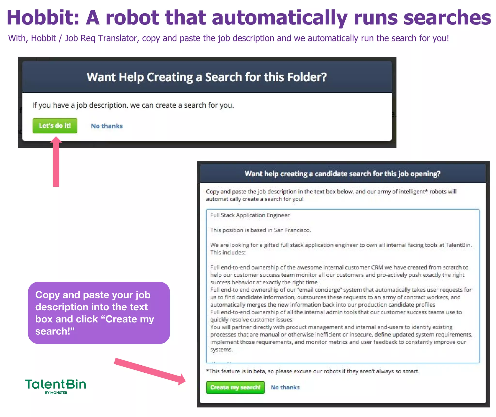 Hobbit: A robot that automatically runs searches
31
With, Hobbit / Job Req Translator, copy and paste the job description and we automatically run the search for you!
Copy and paste your job
description into the text
box and click “Create my
search!”
 