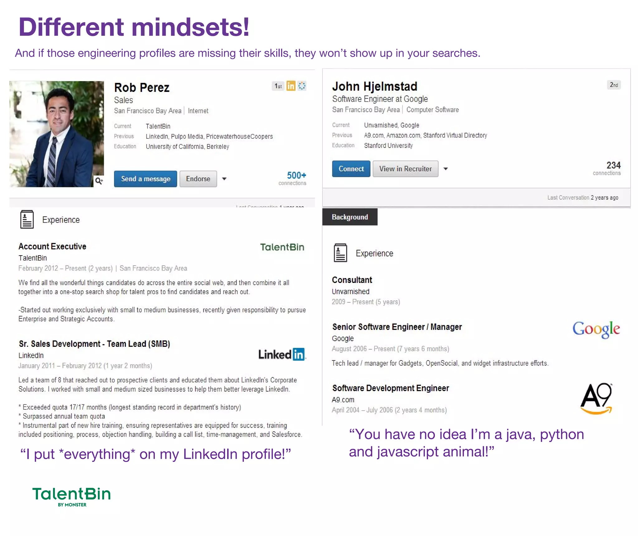 Different mindsets!
6
“I put *everything* on my LinkedIn profile!”
“You have no idea I’m a java, python
and javascript animal!”
And if those engineering profiles are missing their skills, they won’t show up in your searches.
 