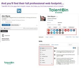 And you’ll find their full professional web footprint…
18
TalentBin fill in the gaps that LinkedIn misses. And helps you find those engineers not on LinkedIn.
 