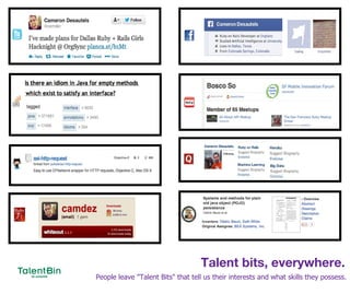 Talent bits, everywhere.
3
People leave "Talent Bits" that tell us their interests and what skills they possess.
 