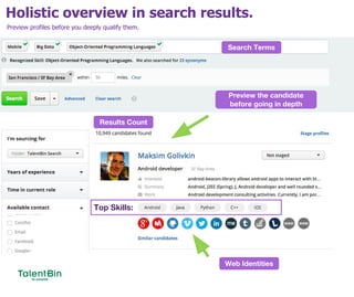 Holistic overview in search results.
33
Preview profiles before you deeply qualify them.
Search Terms
Preview the candidate
before going in depth
Web Identities
Top Skills:
Results Count
 