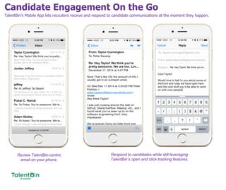 Candidate Engagement On the Go
60
TalentBin’s Mobile App lets recruiters receive and respond to candidate communications at the moment they happen.
Review TalentBin-centric
email on your phone.
Respond to candidates while still leveraging
TalentBin’s open and click-tracking features.
 