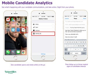Mobile Candidate Analytics
61
See what’s happening with your candidate communications, and take action. Right from your phone.
See candidate opens and clicks while on the go. Then follow up on those implicit
signs of candidate interest.
 