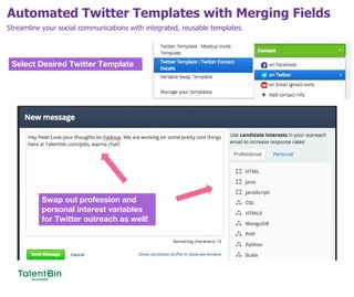 Automated Twitter Templates with Merging Fields
64
Streamline your social communications with integrated, reusable templates.
Select Desired Twitter Template
Swap out profession and
personal interest variables
for Twitter outreach as well!
 