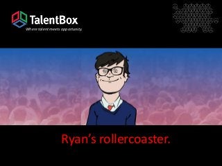 Where talent meets opportunity.




                   Ryan’s rollercoaster.
 