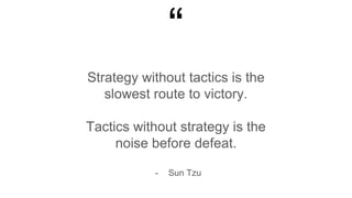 “
Strategy without tactics is the
slowest route to victory.
Tactics without strategy is the
noise before defeat.
- Sun Tzu
 
