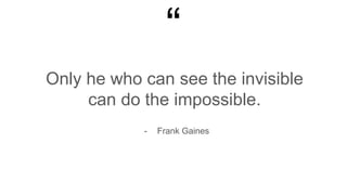 “
Only he who can see the invisible
can do the impossible.
- Frank Gaines
 