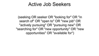 Active Job Seekers
(seeking OR seeker OR "looking for" OR "in
search of" OR "open to" OR "new job" OR
"actively pursuing" OR "pursuing new" OR
"searching for" OR "new opportunity" OR "new
opportunities" OR "available for")
 