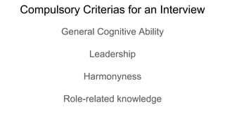Compulsory Criterias for an Interview
General Cognitive Ability
Leadership
Harmonyness
Role-related knowledge
 