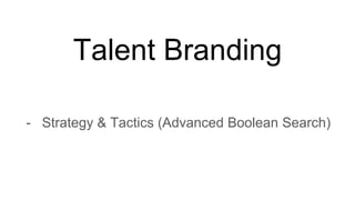 Talent Branding
- Strategy & Tactics (Advanced Boolean Search)
 