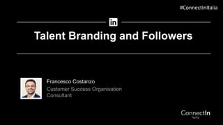 Francesco Costanzo
Customer Success Organisation
Consultant
Talent Branding and Followers
#ConnectInItalia
 