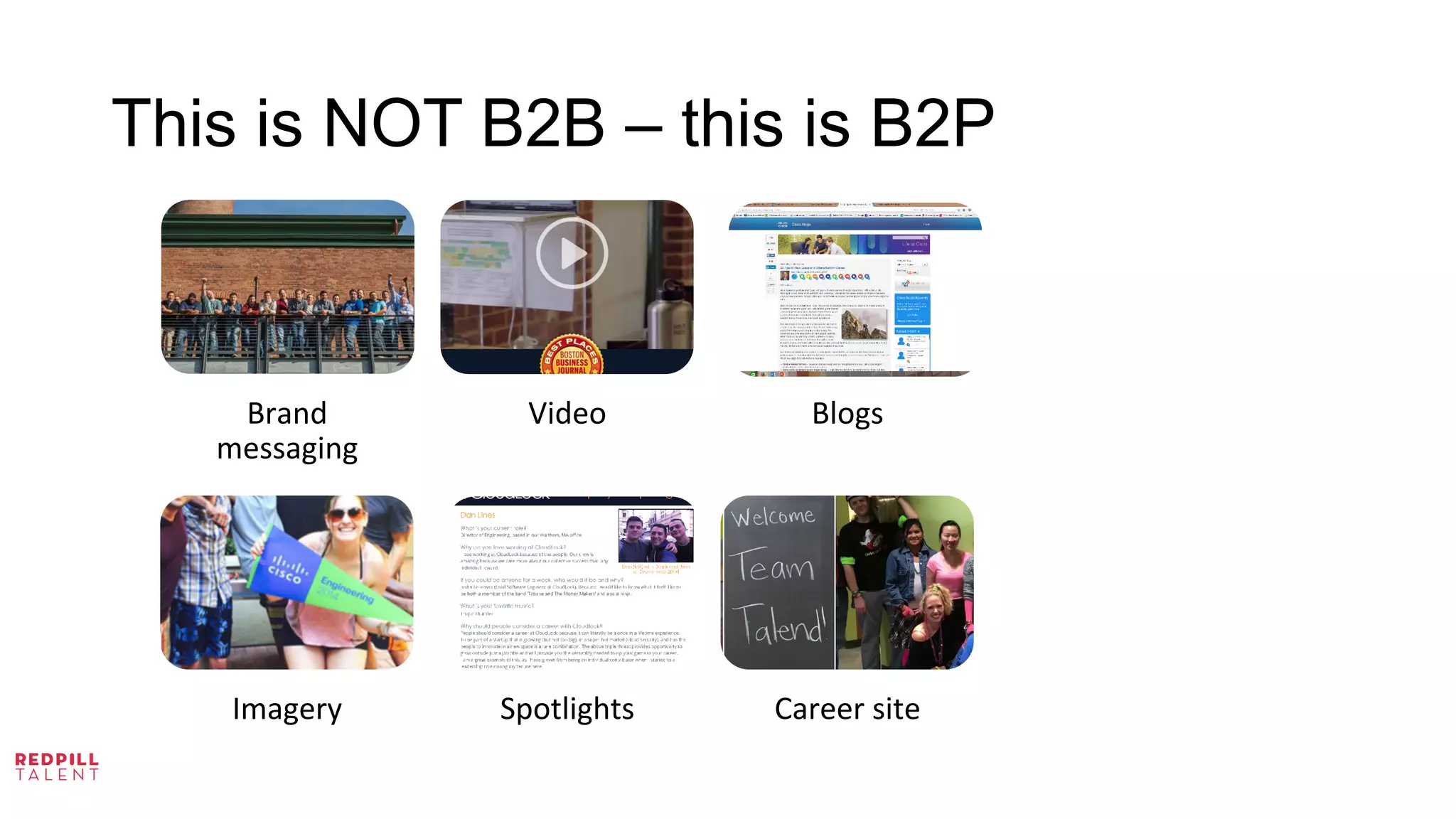 This is NOT B2B – this is B2P
Brand	
  
messaging	
  
Video	
   Blogs	
  
Imagery	
   Spotlights	
   Career	
  site	
  
 