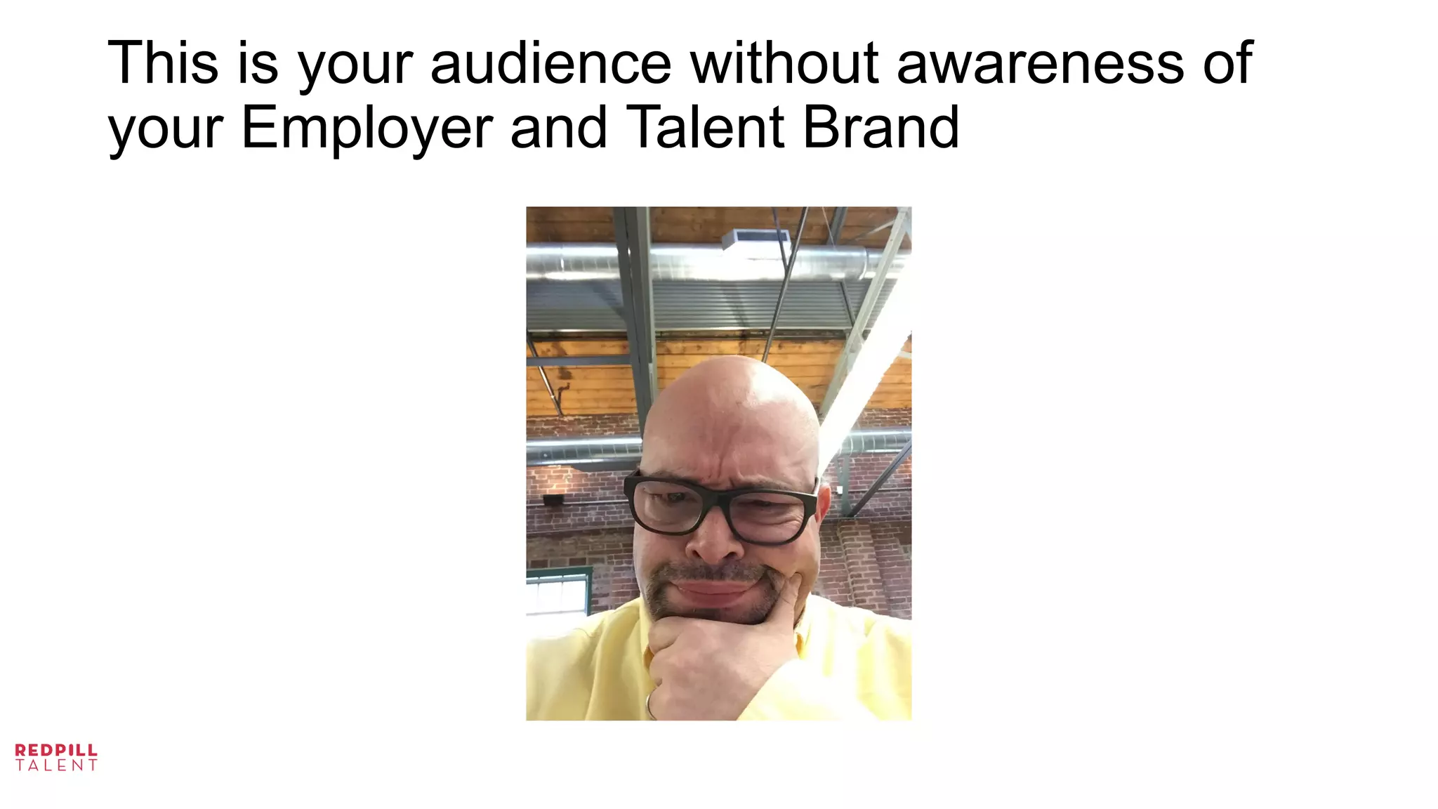 This is your audience without awareness of
your Employer and Talent Brand
 