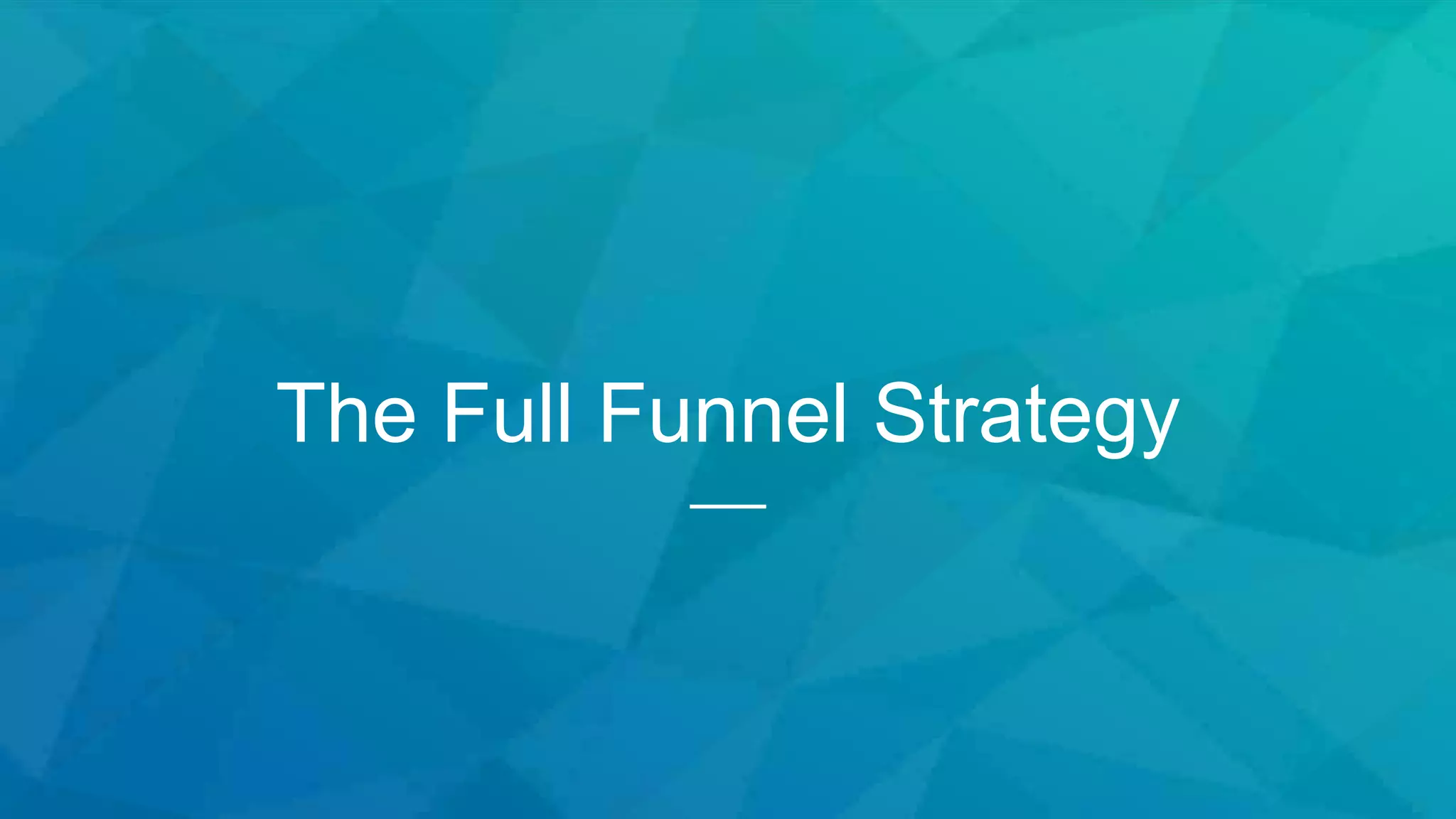 The Full Funnel Strategy
 