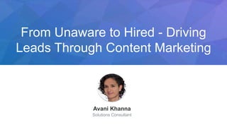 From Unaware to Hired - Driving
Leads Through Content Marketing
Avani Khanna
Solutions Consultant
 