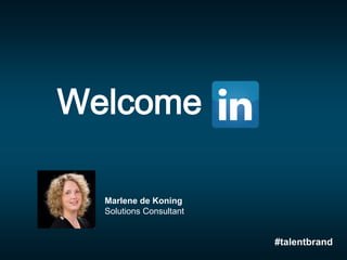 Welcome
Marlene de Koning
Solutions Consultant
#talentbrand
 