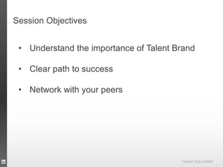TALENT SOLUTIONS
Session Objectives
• Understand the importance of Talent Brand
• Clear path to success
• Network with your peers
 