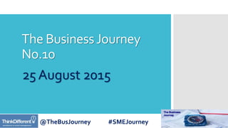 @TheBusJourney #SMEJourney
The BusinessJourney
No.10
25 August 2015
 