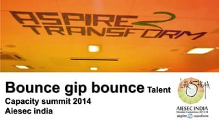 Bounce gip bounce Talent
Capacity summit 2014
Aiesec india
 