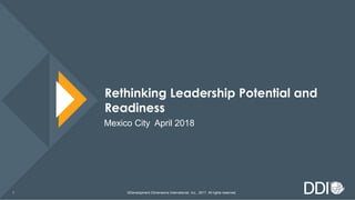 Rethinking Leadership Potential and
Readiness
Mexico City April 2018
©Development Dimensions International, Inc., 2017. All rights reserved.1
 