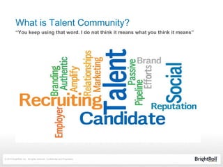 © 2014 BrightRoll, Inc. All rights reserved. Confidential and Proprietary.
What is Talent Community?
“You keep using that word. I do not think it means what you think it means”
 