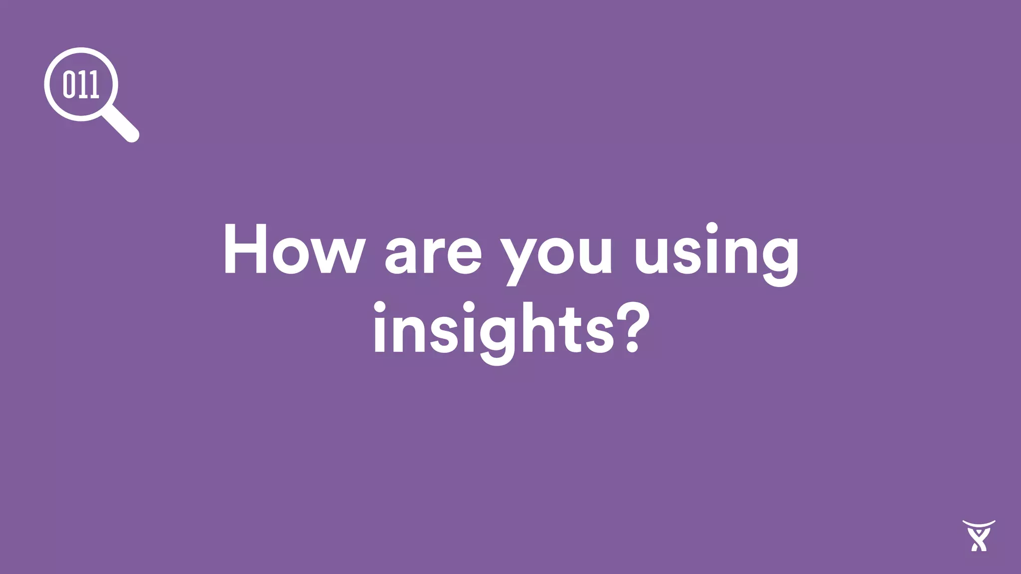 How are you using
insights?
