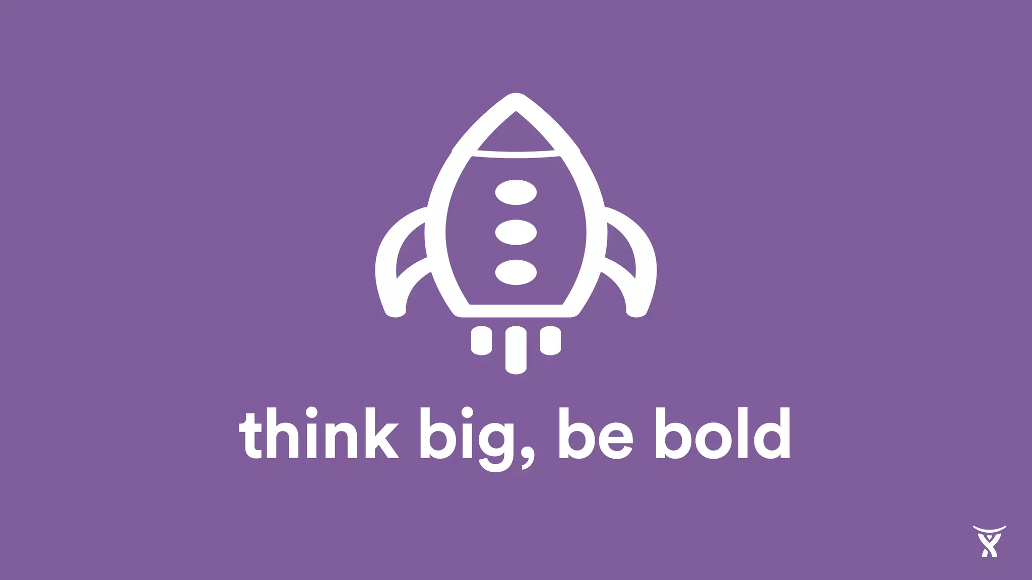 think big, be bold