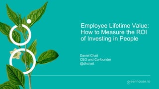 Employee Lifetime Value:
How to Measure the ROI
of Investing in People
Daniel Chait
CEO and Co-founder
@dhchait
 