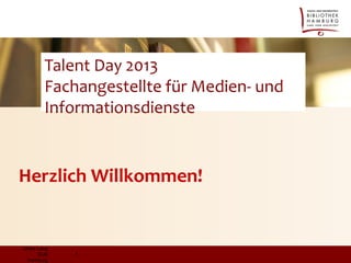 Talent Day 2013
Fachangestellte für Medien- und
Informationsdienste

Herzlich Willkommen!

Ulrike Lang
SUB
Hamburg

1

 