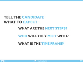 FOLLOW US @RRE 104
TELL THE CANDIDATE
WHAT TO EXPECT:
WHAT ARE THE NEXT STEPS?
WHO WILL THEY MEET WITH?
WHAT IS THE TIME F...