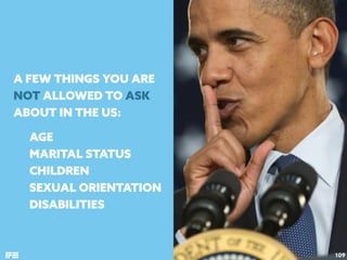 A FEW THINGS YOU ARE
NOT ALLOWED TO ASK
ABOUT IN THE US:
109
AGE
MARITAL STATUS
CHILDREN
SEXUAL ORIENTATION
DISABILITIES
 