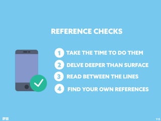 REFERENCE CHECKS
115
2
1
3
4
TAKE THE TIME TO DO THEM
DELVE DEEPER THAN SURFACE
READ BETWEEN THE LINES
FIND YOUR OWN REFER...