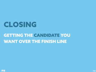GETTING THE CANDIDATE YOU
WANT OVER THE FINISH LINE
118
CLOSING
 