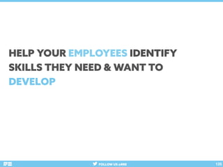 FOLLOW US @RRE 135
HELP YOUR EMPLOYEES IDENTIFY
SKILLS THEY NEED & WANT TO
DEVELOP
 