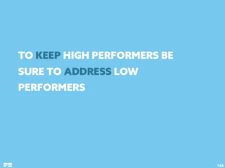 TO KEEP HIGH PERFORMERS BE
SURE TO ADDRESS LOW
PERFORMERS
146
 