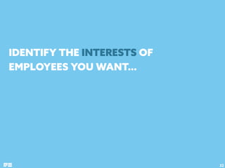 IDENTIFY THE INTERESTS OF
EMPLOYEES YOU WANT…
32
 