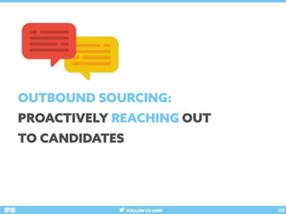 FOLLOW US @RRE 68
OUTBOUND SOURCING:
PROACTIVELY REACHING OUT
TO CANDIDATES
 