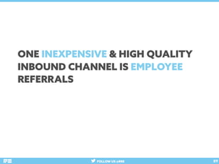 FOLLOW US @RRE 89
ONE INEXPENSIVE & HIGH QUALITY
INBOUND CHANNEL IS EMPLOYEE
REFERRALS
 