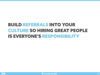 FOLLOW US @RRE 91
BUILD REFERRALS INTO YOUR
CULTURE SO HIRING GREAT PEOPLE
IS EVERYONE’S RESPONSIBILITY
 