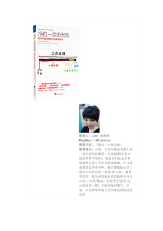 推荐人：Lynn 逄淋淋
Position：HR director
推荐书目：《拖拉一点也无妨》
推荐理由：其实，大部分拖延者都不是
一事无成的窝囊废，在逃避那些“本该
做的事情”的同时，拖延者们还是卓有
成效地完成了不少其他事情嘛。在这本
充满哲思的小书中，佩里慷慨地分享了
他多年来得出的一套战“拖”心法。最重
要的是，佩里希望拖延者们能够不再从
心理上“对抗”拖延，而是学会“接受”自
己的做事习惯，并聪明地利用它。毕
竟，沮丧和罪恶感只会加重我们拖延的
欲望
 