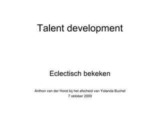 Talent development
Eclectisch bekeken
Anthon van der Horst bij het afscheid van Yolanda Buchel
7 oktober 2009
 