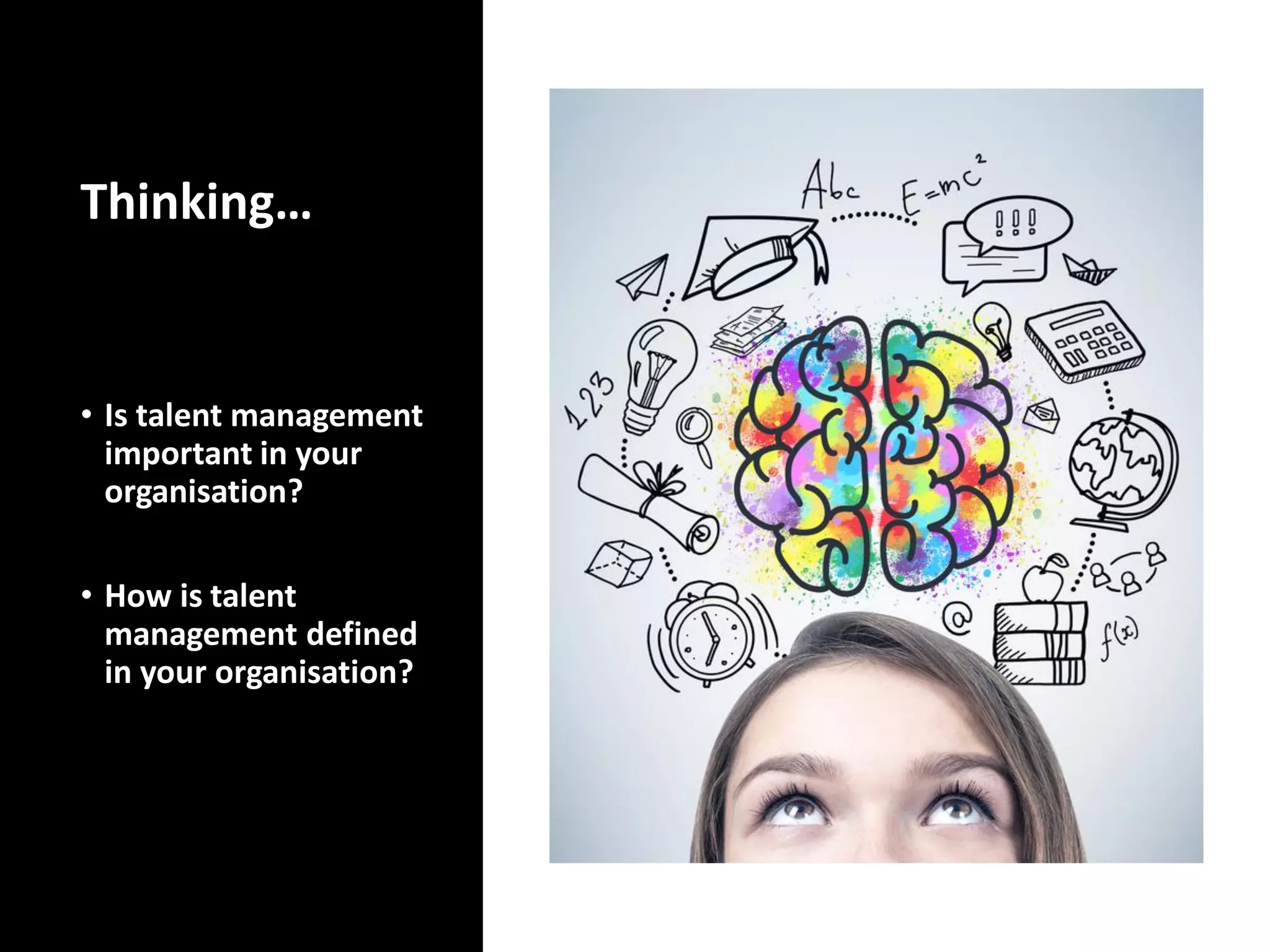 Thinking…
• Is talent management
important in your
organisation?
• How is talent
management defined
in your organisation?
 