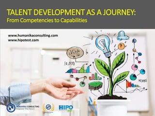 TALENT DEVELOPMENT AS A JOURNEY:
From Competencies to Capabilities
www.humanikaconsulting.com
www.hipotest.com
 