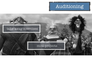 Auditioning
take-away exercises
mini-projects
 