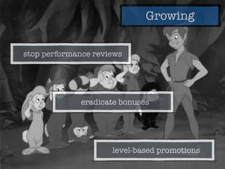 Growing
eradicate bonuses
level-based promotions
stop performance reviews
 
